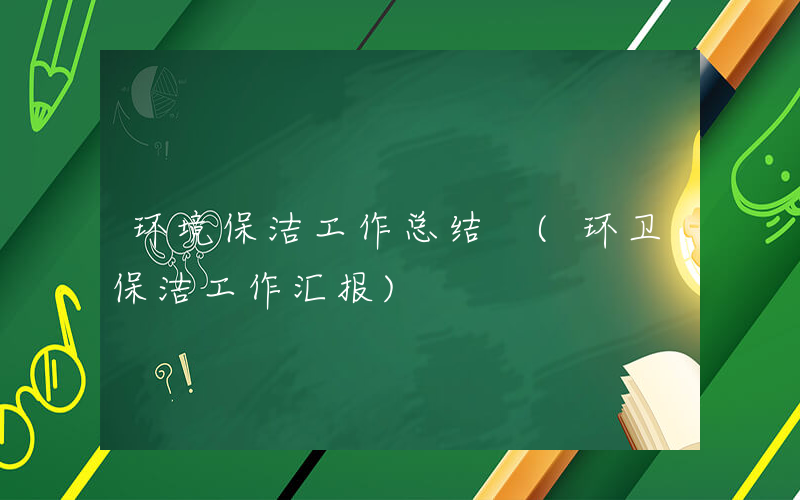 环境保洁工作总结 (环卫保洁工作汇报)